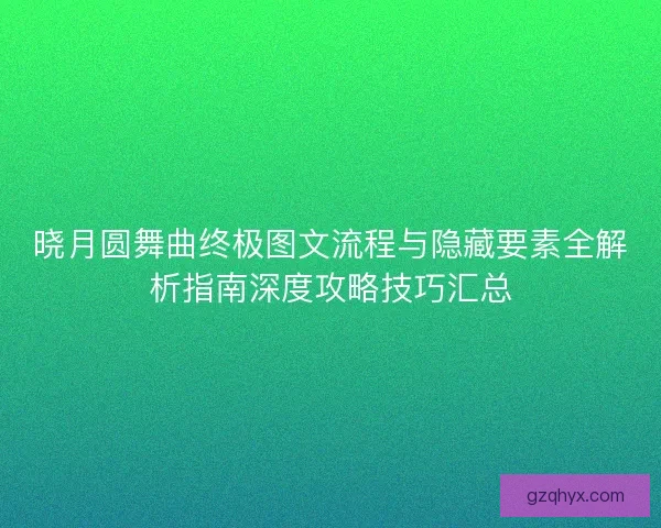 晓月圆舞曲终极图文流程与隐藏要素全解析指南深度攻略技巧汇总