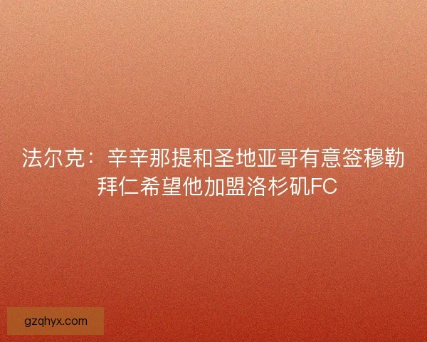 法尔克：辛辛那提和圣地亚哥有意签穆勒 拜仁希望他加盟洛杉矶FC
