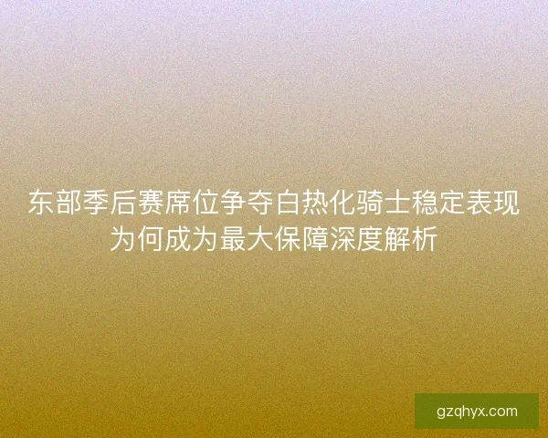 东部季后赛席位争夺白热化骑士稳定表现为何成为最大保障深度解析 东部季后赛席位争夺白热化骑士稳定表现为何成为最大保障深度解析
